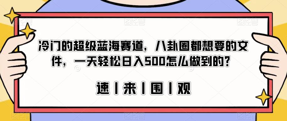 冷门的超级蓝海赛道，八卦圈都想要的文件，一天轻松日入500怎么做到的？【揭秘】-福喜网创