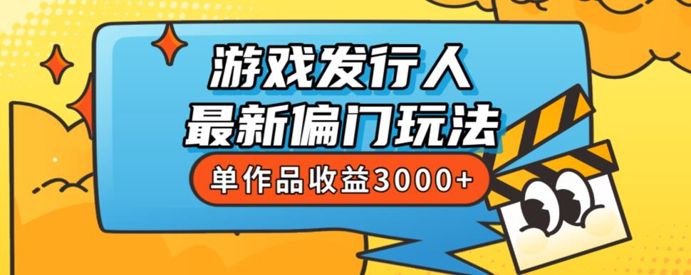 斥资8888学的游戏发行人最新偏门玩法，单作品收益3000+，新手很容易上手【揭秘】-福喜网创