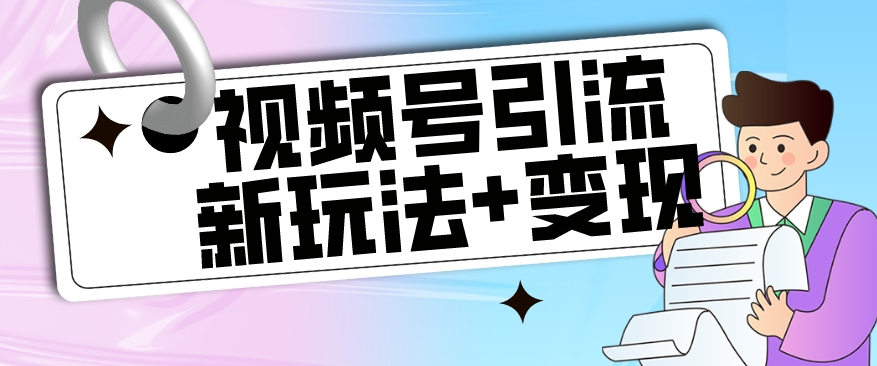 【玩法揭秘】视频号引流新玩法+变现思路，本玩法不限流不封号-福喜网创