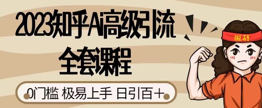 2023知乎Ai高级引流全套课程，0门槛极易上手，日引100+-福喜网创