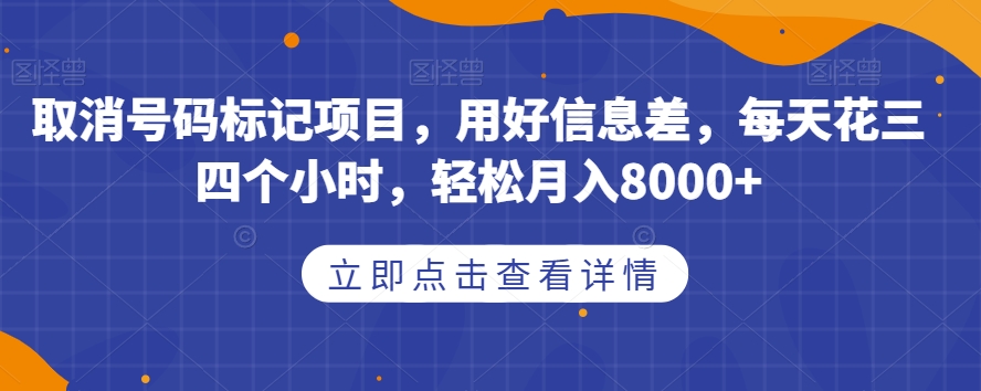 取消号码标记项目，用好信息差，每天花三四个小时，轻松月入8000+【揭秘】-福喜网创