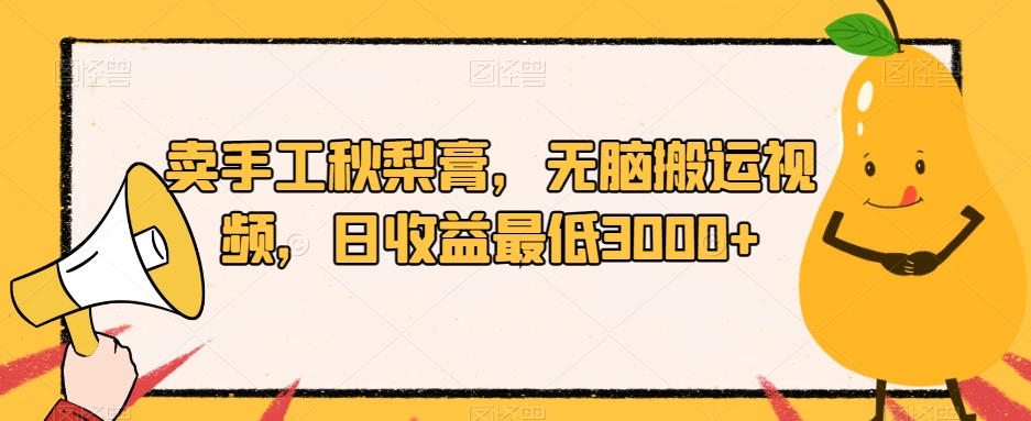 卖手工秋梨膏，无脑搬运视频，日收益最低3000+【揭秘】-福喜网创