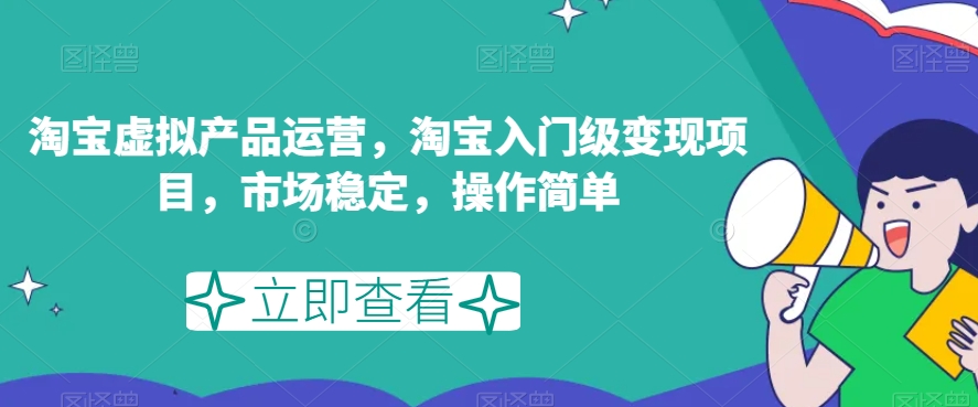 淘宝虚拟产品运营，淘宝入门级变现项目，市场稳定，操作简单-福喜网创