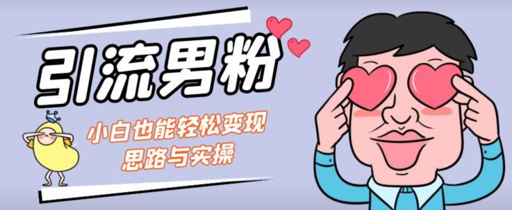 引流男粉+小白也能暴力变现的思路与实操【揭秘】-福喜网创