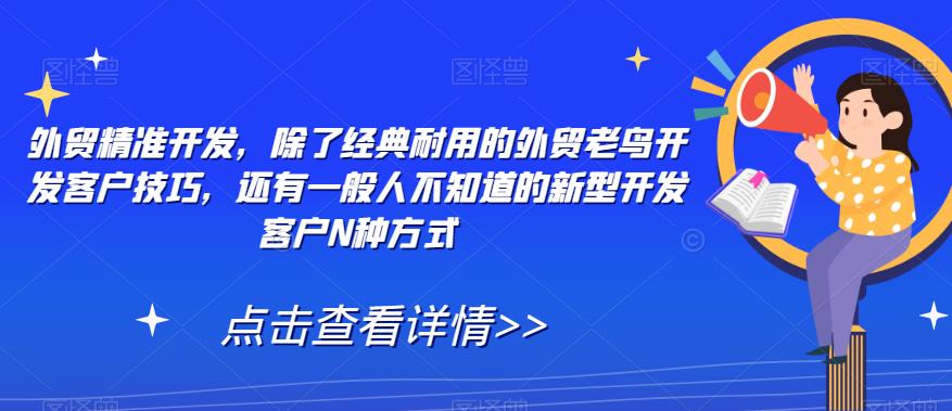 外贸精准开发，除了经典耐用的外贸老鸟开发客户技巧，还有一般人不知道的新型开发客户N种方式-福喜网创