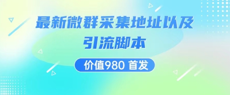 价值980最新微信群采集网址以及微群引流脚本，解放双手，全自动引流-福喜网创