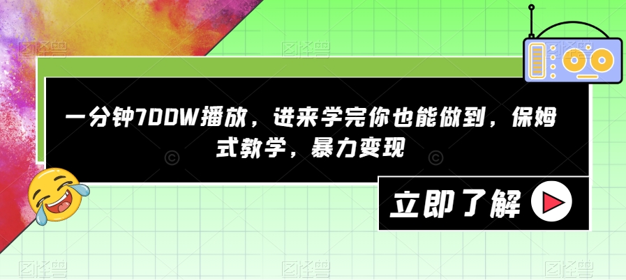 一分钟700W播放，进来学完你也能做到，保姆式教学，暴力变现【揭秘】-福喜网创