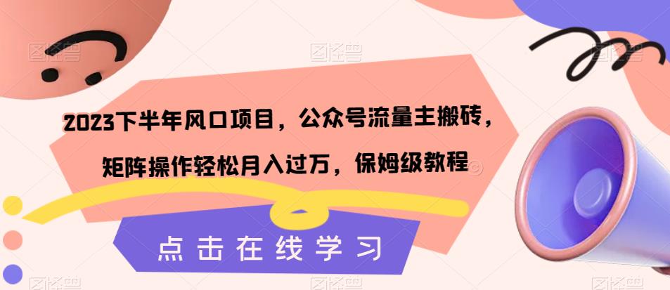 2023下半年风口项目，公众号流量主搬砖，矩阵操作轻松月入过万，保姆级教程-福喜网创