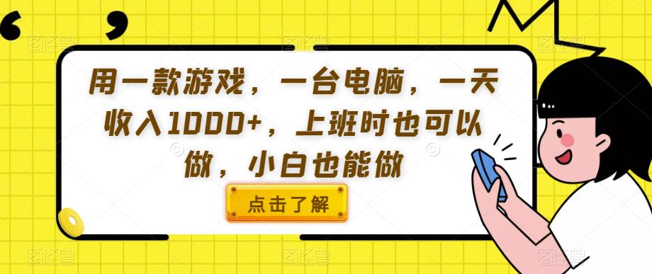 用一款游戏，一台电脑，一天收入1000+，上班时也可以做，小白也能做【揭秘】-福喜网创