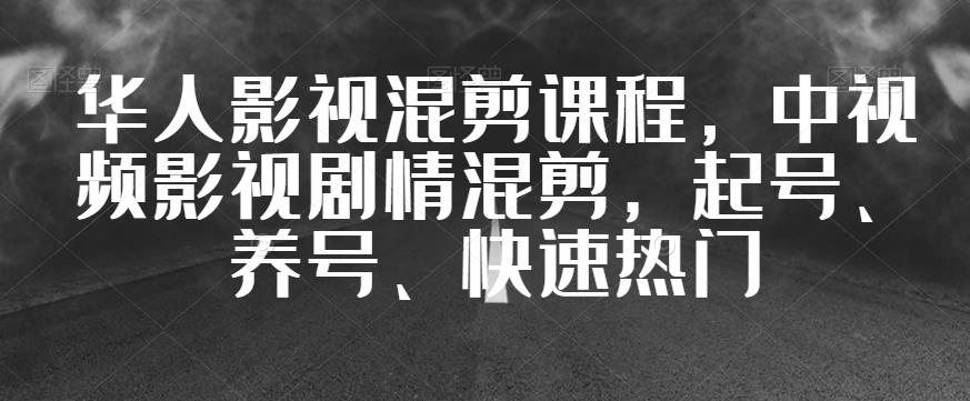 华人影视混剪课程，中视频影视剧情混剪，起号、养号、快速热门-福喜网创