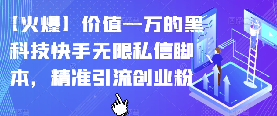 【火爆】价值一万的黑科技快手无限私信脚本，精准引流创业粉-福喜网创