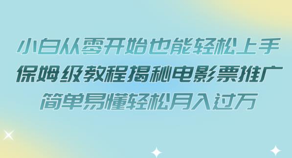 小白从零开始也能轻松上手，保姆级教程揭秘电影票推广，简单易懂轻松月入过万【揭秘】-福喜网创