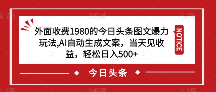 外面收费1980的今日头条图文爆力玩法，AI自动生成文案，当天见收益，轻松日入500+【揭秘】-福喜网创