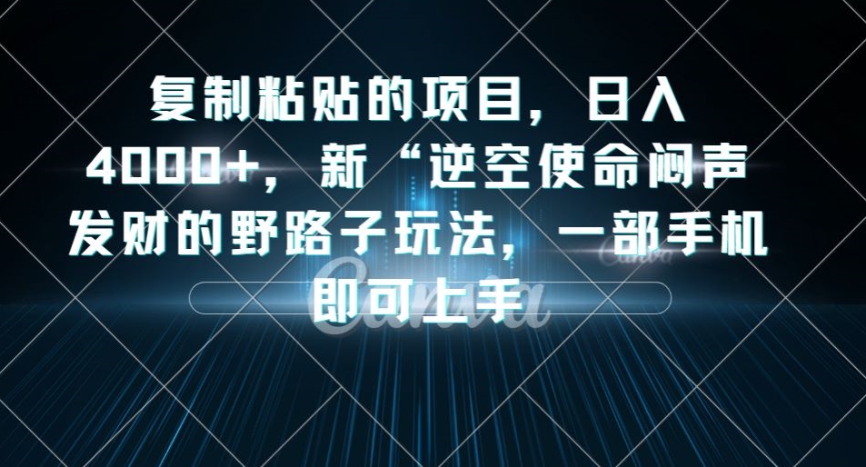 复制粘贴的项目，日入4000+，新“逆空使命“闷声发财的野路子玩法，一部手机即可上手-福喜网创