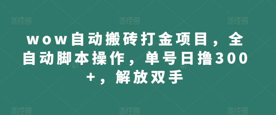 wow自动搬砖打金项目，全自动脚本操作，单号日撸300+，解放双手【揭秘】-福喜网创