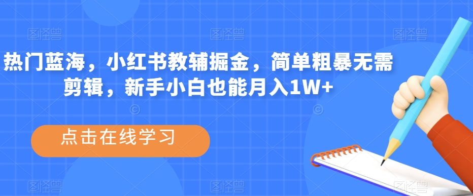 热门蓝海，小红书教辅掘金，简单粗暴无需剪辑，新手小白也能月入1W+【揭秘】-福喜网创