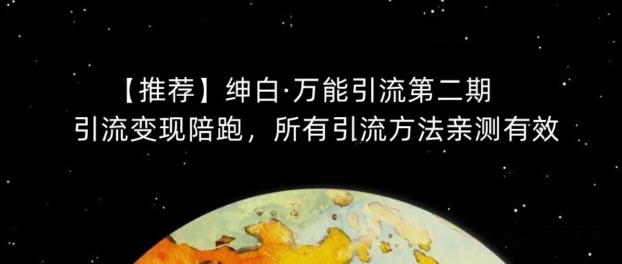 【推荐】绅白·万能引流第二期，引流变现陪跑，所有引流方法亲测有效-福喜网创