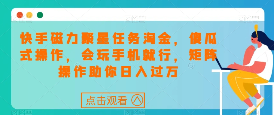 快手磁力聚星任务淘金，傻瓜式操作，会玩手机就行，矩阵操作助你日入过万-福喜网创