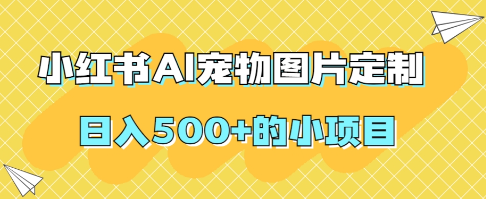 小红书AI宠物图片定制，日入500+的小项目-福喜网创