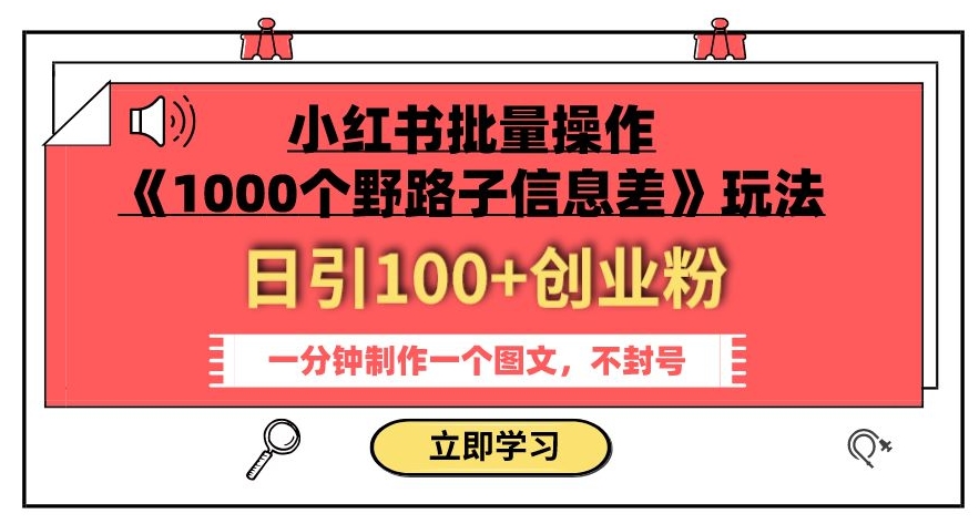 小红书批量操作《1000个野路子信息差》玩法，一分钟制作一个图文，不封号，日引100+创业粉-福喜网创