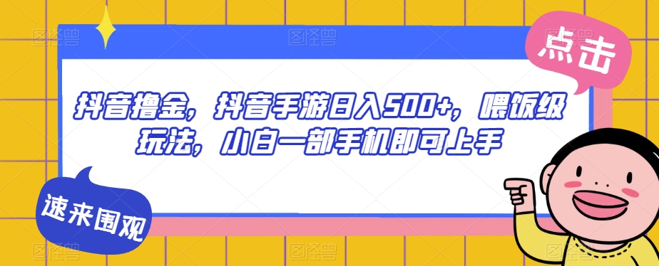 抖音撸金，抖音手游日入500+，喂饭级玩法，小白一部手机即可上手【揭秘】-福喜网创