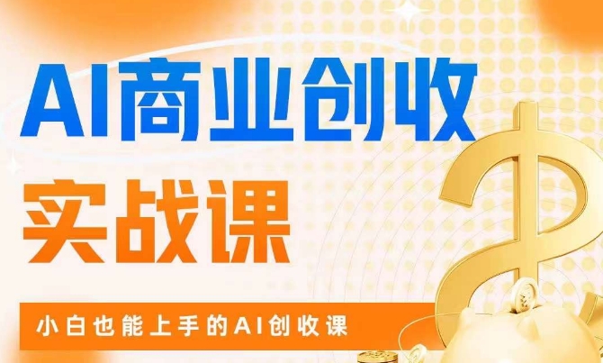 AI商业掘金实战课，小白也能上手的AI创收课-福喜网创