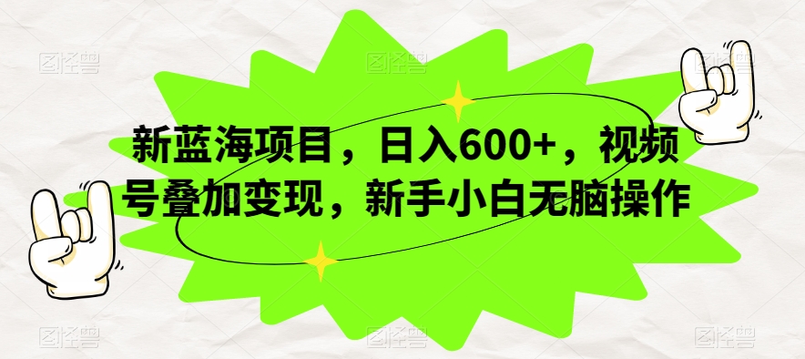 新蓝海项目，日入600+，视频号叠加变现，新手小白无脑操作【揭秘】-福喜网创