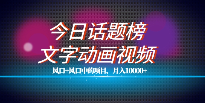 最新今日话题+文字动画视频风口项目教程，单条作品百万流量，月入10000+【揭秘】-福喜网创