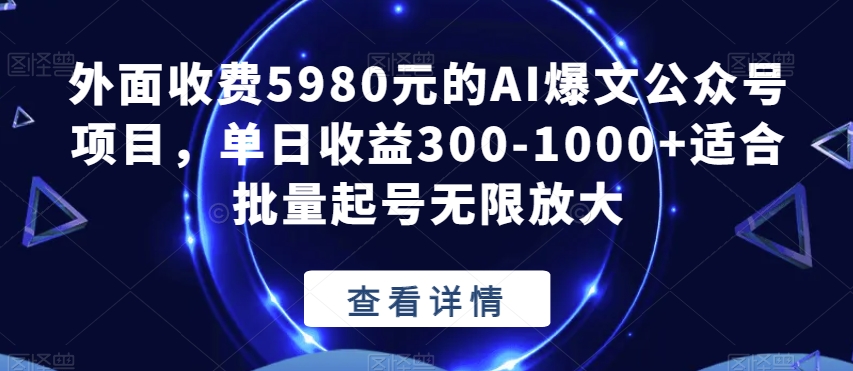 外面收费5980元的AI爆文公众号项目，单日收益300-1000+适合批量起号无限放大【揭秘】-福喜网创