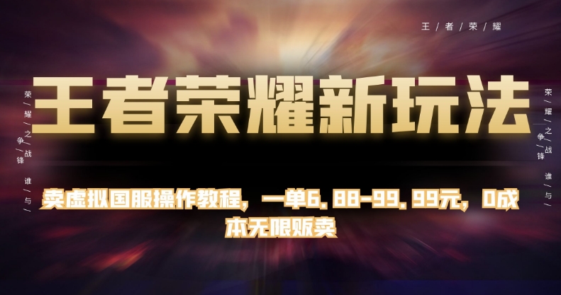 王者荣耀新玩法，卖虚拟国服操作教程，一单6.88-99.99元，0成本无限贩卖【揭秘】-福喜网创