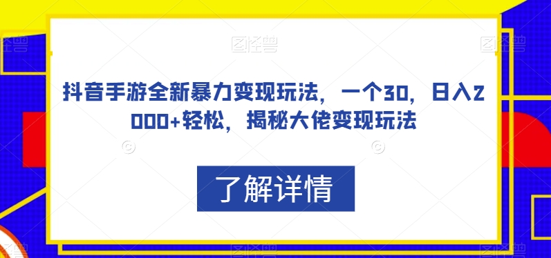 抖音手游全新暴力变现玩法，一个30，日入2000+轻松，揭秘大佬变现玩法【揭秘】-福喜网创