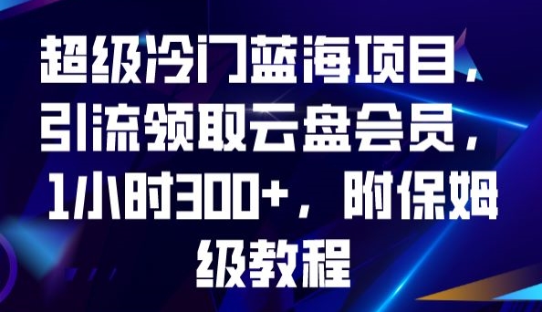 超级冷门蓝海项目，引流领取云盘会员，1小时300+，附保姆级教程-福喜网创