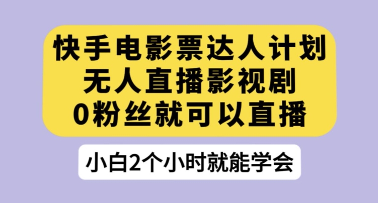 快手电影票达人计划，无人直播影视剧，0粉丝就可以直播【揭秘】-福喜网创