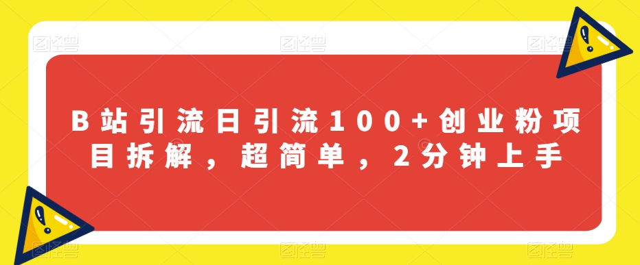 B站引流日引流100+创业粉项目拆解，超简单，2分钟上手【揭秘】-福喜网创