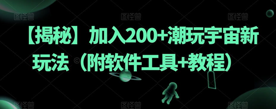 【揭秘】加入200+潮玩宇宙新玩法（附软件工具+教程）-福喜网创