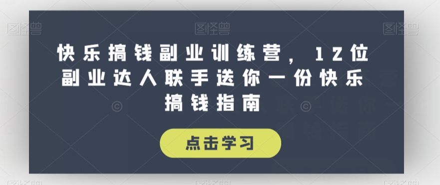 快乐搞钱副业训练营，12位副业达人联手送你一份快乐搞钱指南-福喜网创