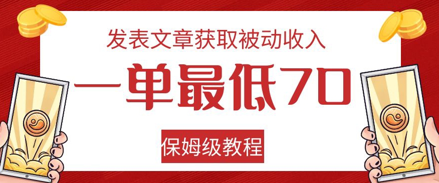 发表文章获取被动收入，一单最低70，保姆级教程【揭秘】-福喜网创