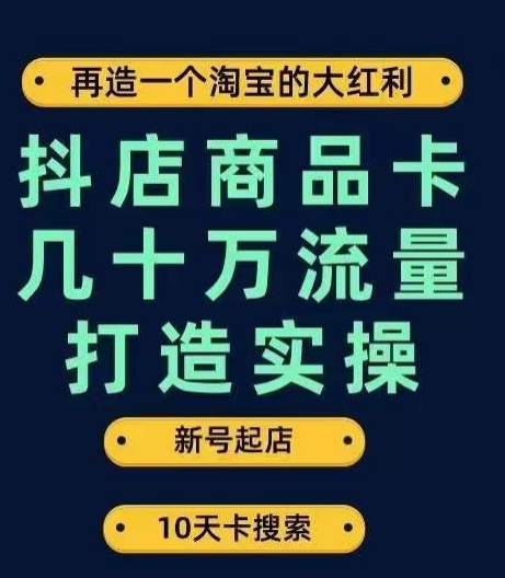 抖店商品卡几十万流量打造实操，从新号起店到一天几十万搜索、推荐流量完整实操步骤-福喜网创