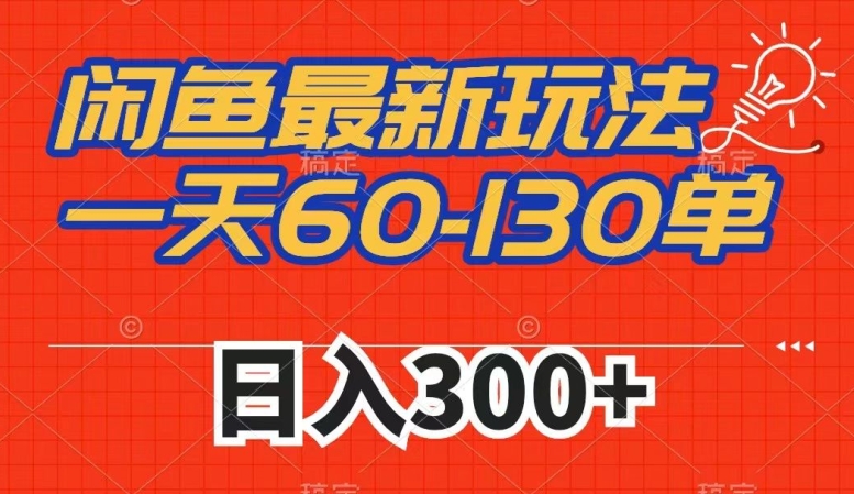 闲鱼最新玩法，一天60-130单，市场需求大，日入300+-福喜网创