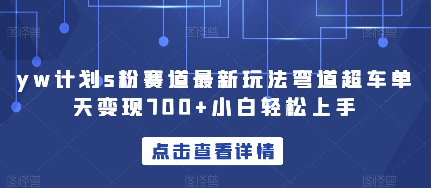 yw计划s粉赛道最新玩法弯道超车单天变现700+小白轻松上手-福喜网创