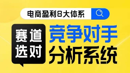 电商盈利8大体系·赛道选对，​竞争对手分析系统线上课-福喜网创