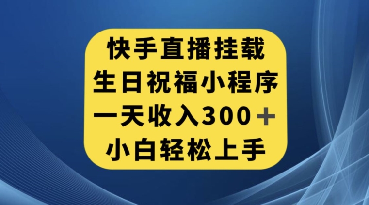 快手挂载生日祝福小程序，一天收入300+，小白轻松上手【揭秘】-福喜网创