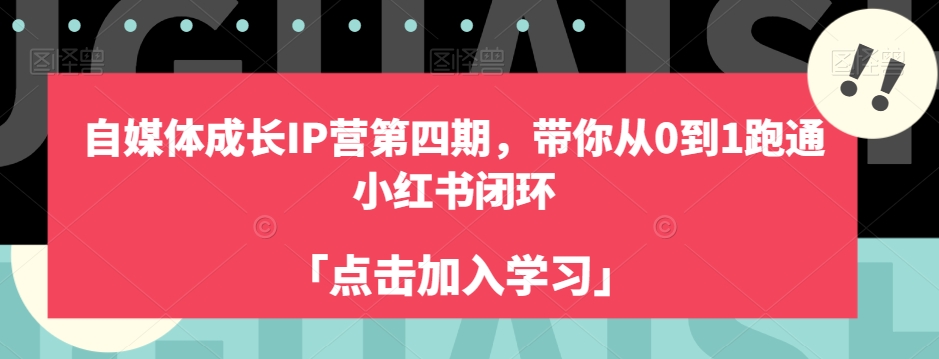 自媒体成长IP营第四期，带你从0到1跑通小红书闭环-福喜网创