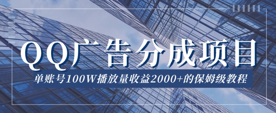 QQ广告分成项目保姆级教程，单账号100W播放量收益2000+【揭秘】-福喜网创