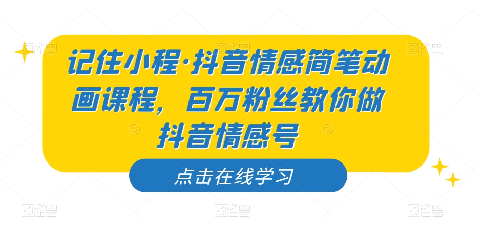 记住小程·抖音情感简笔动画课程，百万粉丝教你做抖音情感号-福喜网创