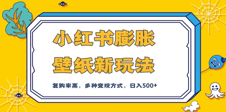 小红书膨胀壁纸新玩法，前端引流前端变现，后端私域多种组合变现方式，入500+【揭秘】-福喜网创