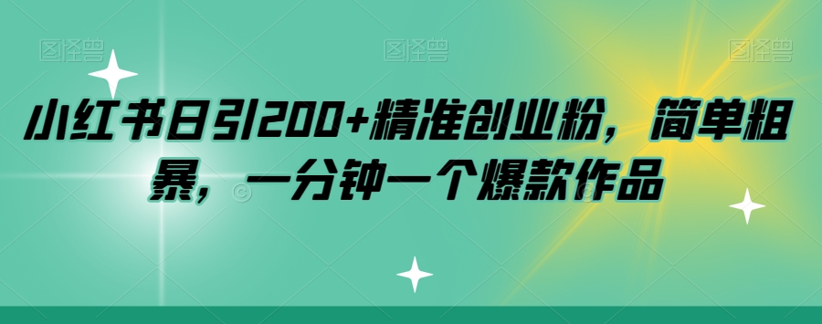 小红书日引200+精准创业粉，简单粗暴，一分钟一个爆款作品【揭秘】-福喜网创