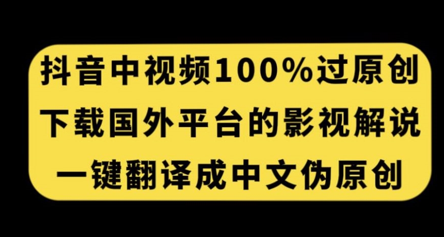 抖音中视频百分百过原创，下载国外平台的电影解说，一键翻译成中文获取收益-福喜网创