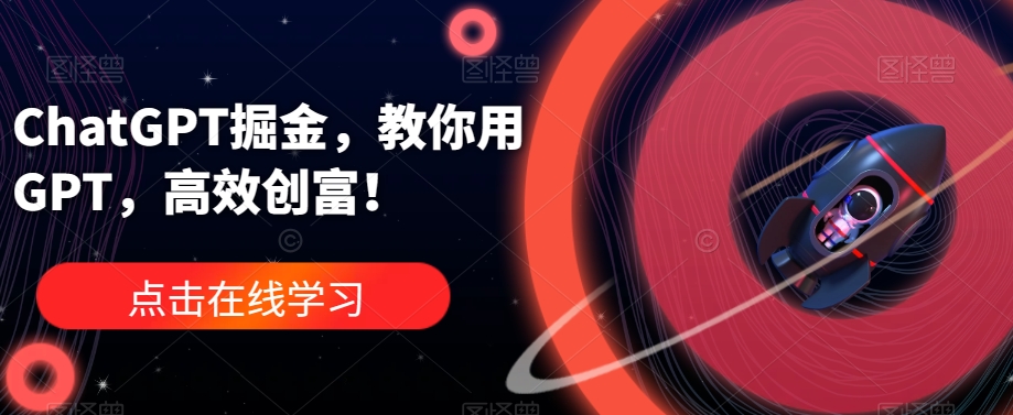 ChatGPT掘金，教你用GPT，高效创富！-福喜网创