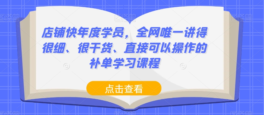 店铺快年度学员，全网唯一讲得很细、很干货、直接可以操作的补单学习课程-福喜网创